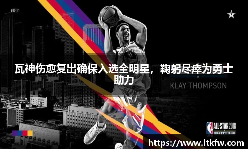 瓦神伤愈复出确保入选全明星，鞠躬尽瘁为勇士助力