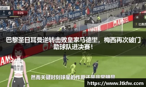 巴黎圣日耳曼逆转击败皇家马德里，梅西再次破门助球队进决赛！
