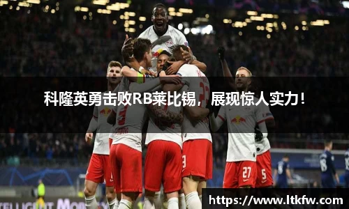 科隆英勇击败RB莱比锡，展现惊人实力！