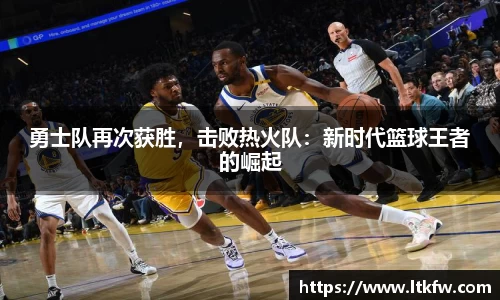 勇士队再次获胜，击败热火队：新时代篮球王者的崛起