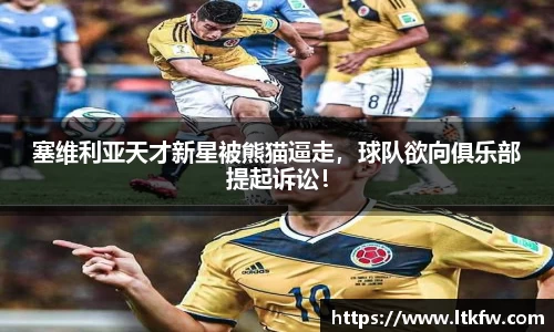 塞维利亚天才新星被熊猫逼走，球队欲向俱乐部提起诉讼！
