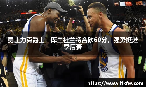 勇士力克爵士，库里杜兰特合砍60分，强势挺进季后赛