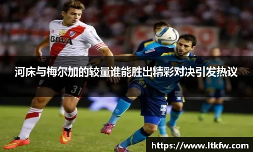 河床与梅尔加的较量谁能胜出精彩对决引发热议
