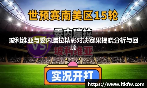 玻利维亚与委内瑞拉精彩对决赛果揭晓分析与回顾