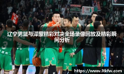 辽宁男篮与泽蒙精彩对决全场录像回放及精彩瞬间分析