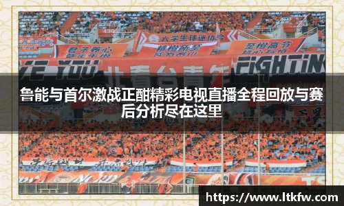 鲁能与首尔激战正酣精彩电视直播全程回放与赛后分析尽在这里