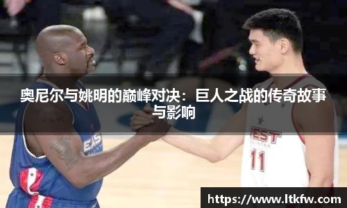 奥尼尔与姚明的巅峰对决：巨人之战的传奇故事与影响