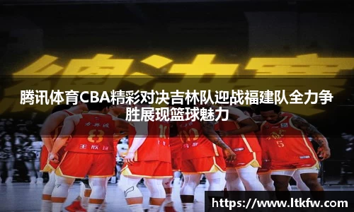 腾讯体育CBA精彩对决吉林队迎战福建队全力争胜展现篮球魅力