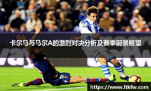 卡尔马与马尔A的激烈对决分析及赛季前景展望