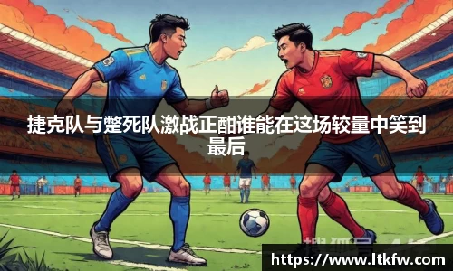 捷克队与蹩死队激战正酣谁能在这场较量中笑到最后