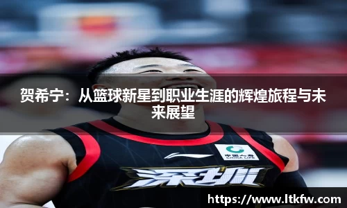 贺希宁：从篮球新星到职业生涯的辉煌旅程与未来展望