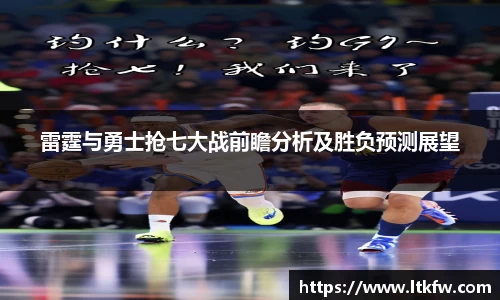 雷霆与勇士抢七大战前瞻分析及胜负预测展望
