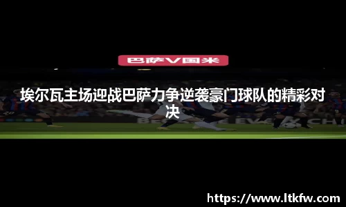 埃尔瓦主场迎战巴萨力争逆袭豪门球队的精彩对决