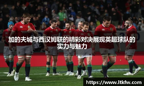 加的夫城与西汉姆联的精彩对决展现英超球队的实力与魅力