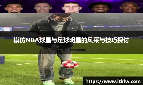 模仿NBA球星与足球明星的风采与技巧探讨