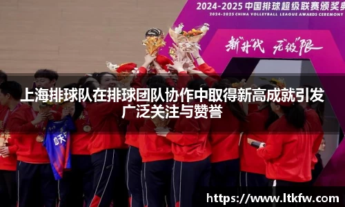 上海排球队在排球团队协作中取得新高成就引发广泛关注与赞誉